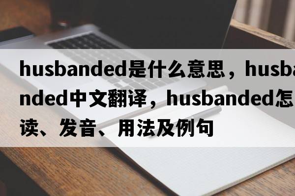 husbanded是什么意思，husbanded中文翻譯，husbanded怎么讀、發(fā)音、用法及例句