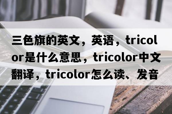 三色旗的英文，英語(yǔ)，tricolor是什么意思，tricolor中文翻譯，tricolor怎么讀、發(fā)音、用法及例句