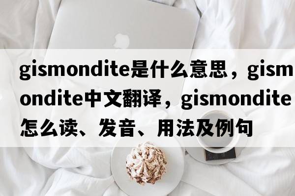 gismondite是什么意思，gismondite中文翻譯，gismondite怎么讀、發(fā)音、用法及例句