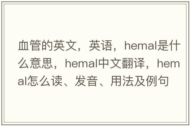 血管的英文，英語(yǔ)，hemal是什么意思，hemal中文翻譯，hemal怎么讀、發(fā)音、用法及例句