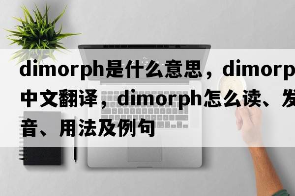 dimorph是什么意思，dimorph中文翻譯，dimorph怎么讀、發(fā)音、用法及例句