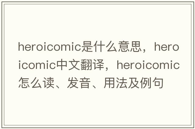 heroicomic是什么意思，heroicomic中文翻譯，heroicomic怎么讀、發(fā)音、用法及例句