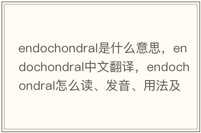 endochondral是什么意思，endochondral中文翻譯，endochondral怎么讀、發(fā)音、用法及例句
