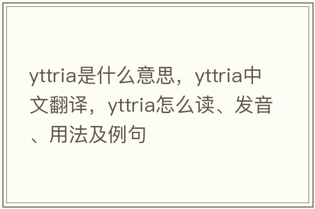 yttria是什么意思，yttria中文翻譯，yttria怎么讀、發(fā)音、用法及例句