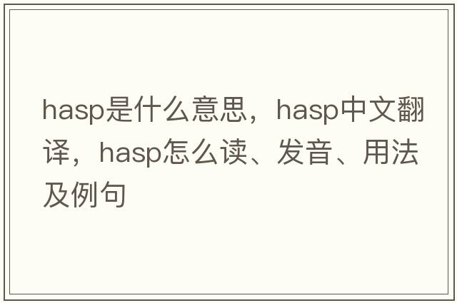 hasp是什么意思，hasp中文翻譯，hasp怎么讀、發(fā)音、用法及例句