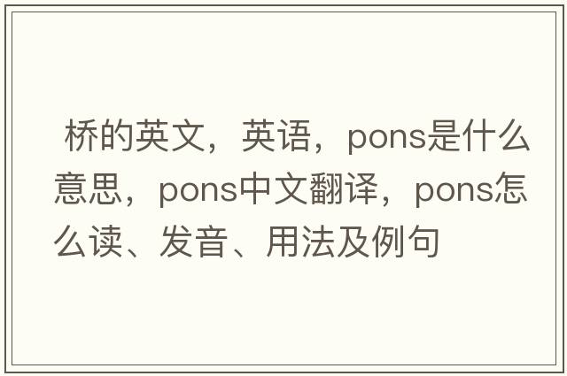  橋的英文，英語(yǔ)，pons是什么意思，pons中文翻譯，pons怎么讀、發(fā)音、用法及例句
