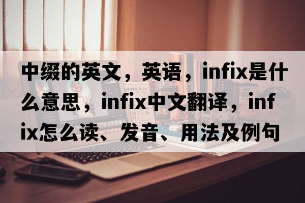 中綴的英文，英語(yǔ)，infix是什么意思，infix中文翻譯，infix怎么讀、發(fā)音、用法及例句