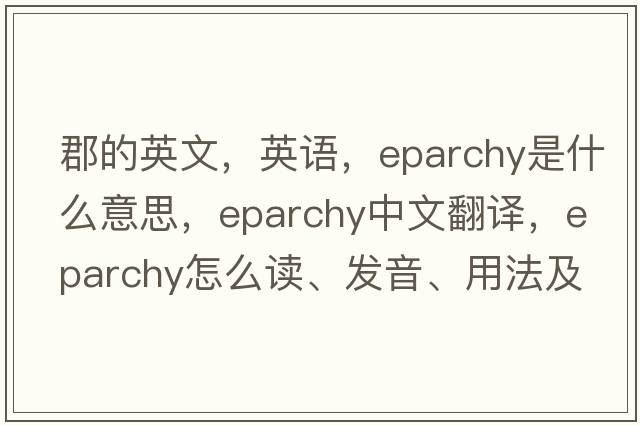 郡的英文，英語(yǔ)，eparchy是什么意思，eparchy中文翻譯，eparchy怎么讀、發(fā)音、用法及例句