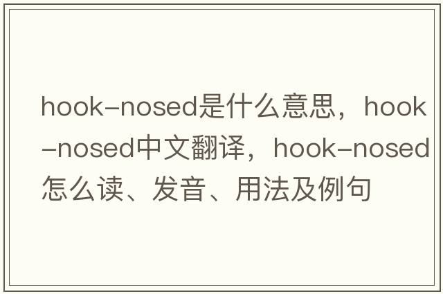 hook-nosed是什么意思，hook-nosed中文翻譯，hook-nosed怎么讀、發(fā)音、用法及例句