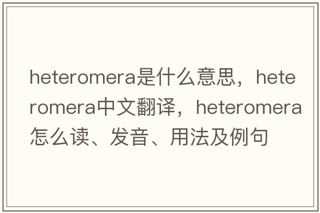 Heteromera是什么意思，Heteromera中文翻譯，Heteromera怎么讀、發(fā)音、用法及例句