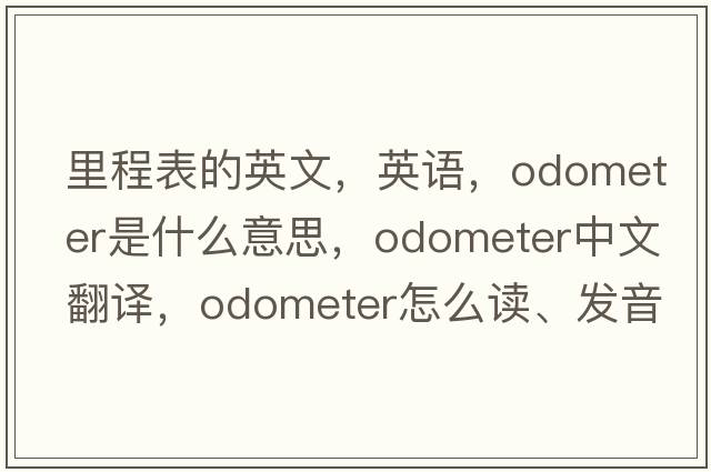 里程表的英文，英語(yǔ)，odometer是什么意思，odometer中文翻譯，odometer怎么讀、發(fā)音、用法及例句