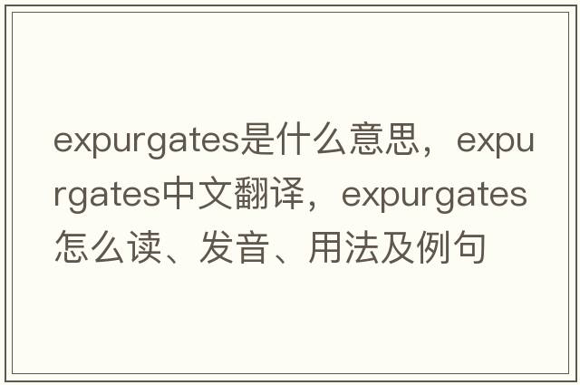 expurgates是什么意思，expurgates中文翻譯，expurgates怎么讀、發(fā)音、用法及例句