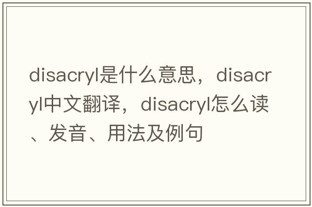 disacryl是什么意思，disacryl中文翻譯，disacryl怎么讀、發(fā)音、用法及例句
