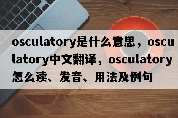 osculatory是什么意思，osculatory中文翻譯，osculatory怎么讀、發(fā)音、用法及例句