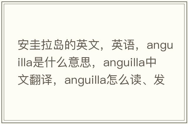 安圭拉島的英文，英語(yǔ)，Anguilla是什么意思，Anguilla中文翻譯，Anguilla怎么讀、發(fā)音、用法及例句