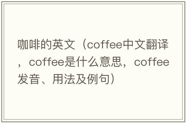 咖啡的英文（coffee中文翻譯，coffee是什么意思，coffee發(fā)音、用法及例句）