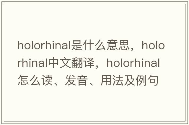 holorhinal是什么意思，holorhinal中文翻譯，holorhinal怎么讀、發(fā)音、用法及例句
