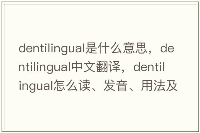 dentilingual是什么意思，dentilingual中文翻譯，dentilingual怎么讀、發(fā)音、用法及例句