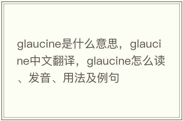 glaucine是什么意思，glaucine中文翻譯，glaucine怎么讀、發(fā)音、用法及例句