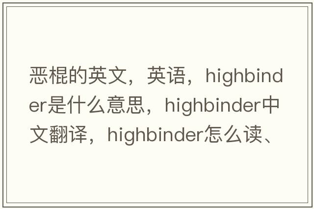 惡棍的英文，英語(yǔ)，highbinder是什么意思，highbinder中文翻譯，highbinder怎么讀、發(fā)音、用法及例句
