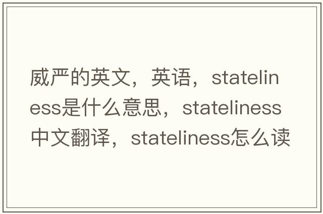 威嚴的英文，英語(yǔ)，stateliness是什么意思，stateliness中文翻譯，stateliness怎么讀、發(fā)音、用法及例句