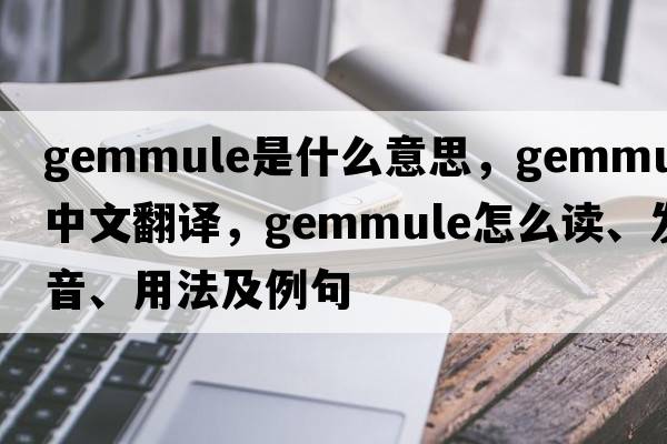 gemmule是什么意思，gemmule中文翻譯，gemmule怎么讀、發(fā)音、用法及例句