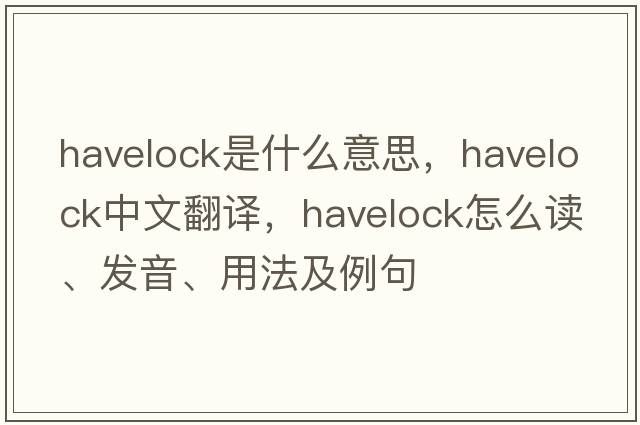 havelock是什么意思，havelock中文翻譯，havelock怎么讀、發(fā)音、用法及例句