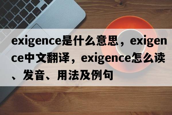 exigence是什么意思，exigence中文翻譯，exigence怎么讀、發(fā)音、用法及例句