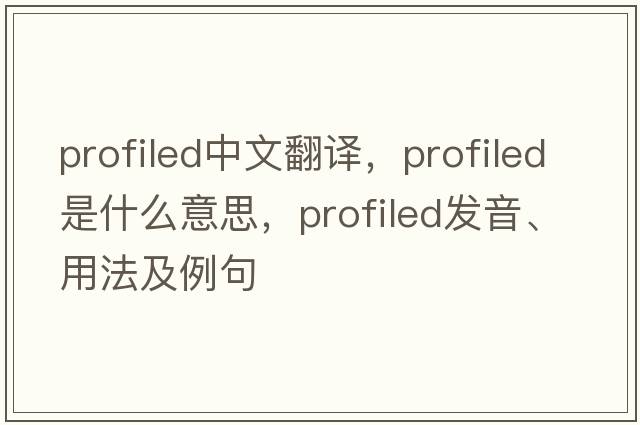 profiled中文翻譯，profiled是什么意思，profiled發(fā)音、用法及例句