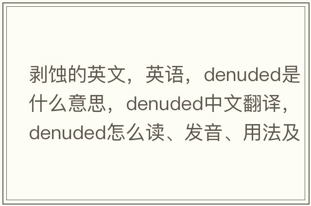 剝蝕的英文，英語(yǔ)，denuded是什么意思，denuded中文翻譯，denuded怎么讀、發(fā)音、用法及例句