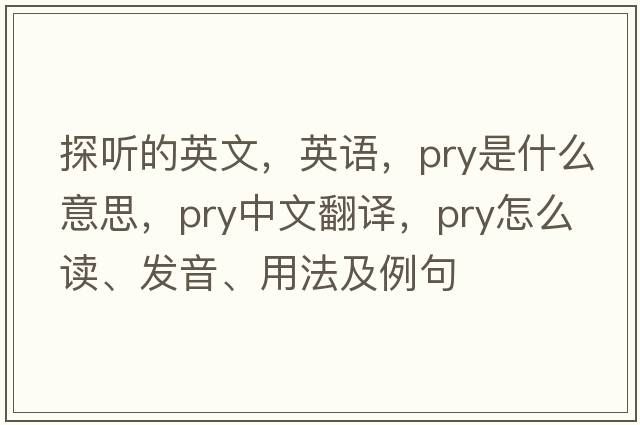 探聽(tīng)的英文，英語(yǔ)，pry是什么意思，pry中文翻譯，pry怎么讀、發(fā)音、用法及例句