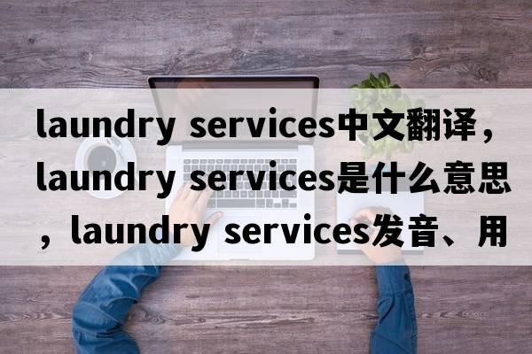laundry services中文翻譯，laundry services是什么意思，laundry services發(fā)音、用法及例句