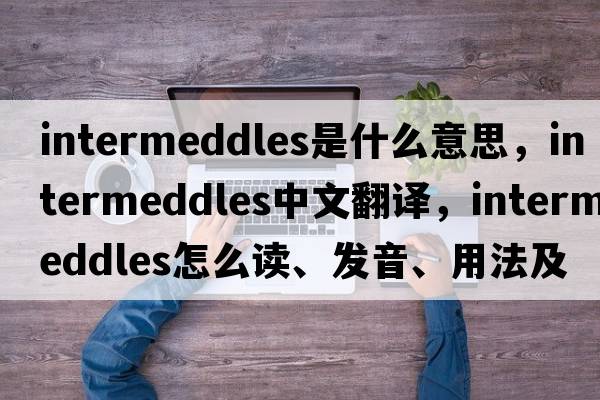 intermeddles是什么意思，intermeddles中文翻譯，intermeddles怎么讀、發(fā)音、用法及例句
