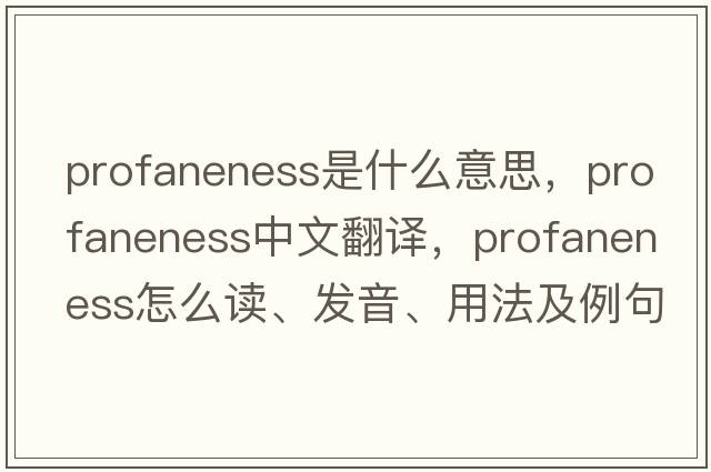 profaneness是什么意思，profaneness中文翻譯，profaneness怎么讀、發(fā)音、用法及例句