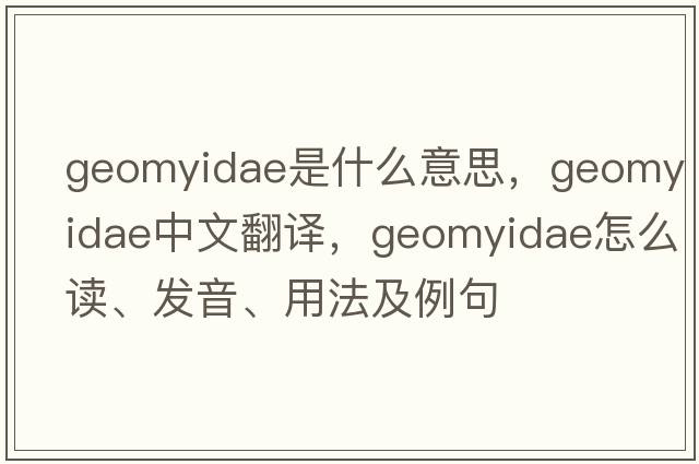 Geomyidae是什么意思，Geomyidae中文翻譯，Geomyidae怎么讀、發(fā)音、用法及例句