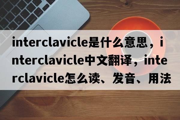 interclavicle是什么意思，interclavicle中文翻譯，interclavicle怎么讀、發(fā)音、用法及例句
