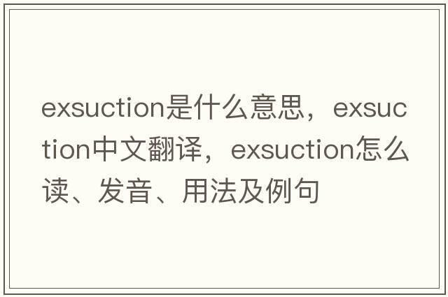 exsuction是什么意思，exsuction中文翻譯，exsuction怎么讀、發(fā)音、用法及例句