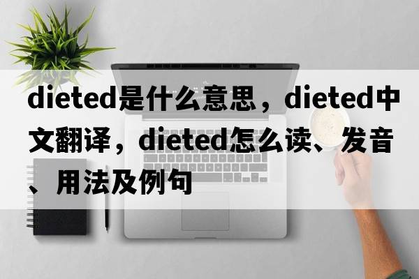 dieted是什么意思，dieted中文翻譯，dieted怎么讀、發(fā)音、用法及例句