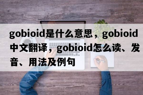 gobioid是什么意思，gobioid中文翻譯，gobioid怎么讀、發(fā)音、用法及例句