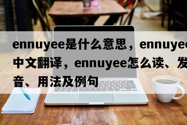 ennuyee是什么意思，ennuyee中文翻譯，ennuyee怎么讀、發(fā)音、用法及例句