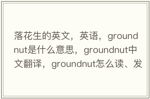 落花生的英文，英語(yǔ)，groundnut是什么意思，groundnut中文翻譯，groundnut怎么讀、發(fā)音、用法及例句