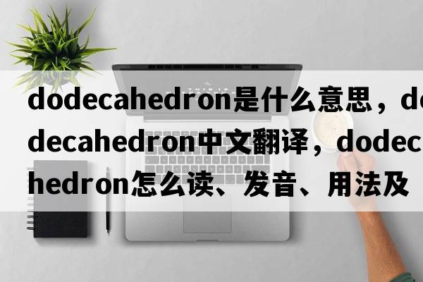 dodecahedron是什么意思，dodecahedron中文翻譯，dodecahedron怎么讀、發(fā)音、用法及例句