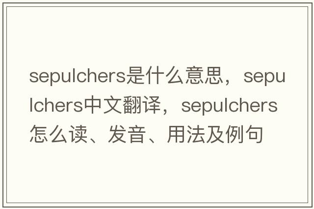 sepulchers是什么意思，sepulchers中文翻譯，sepulchers怎么讀、發(fā)音、用法及例句