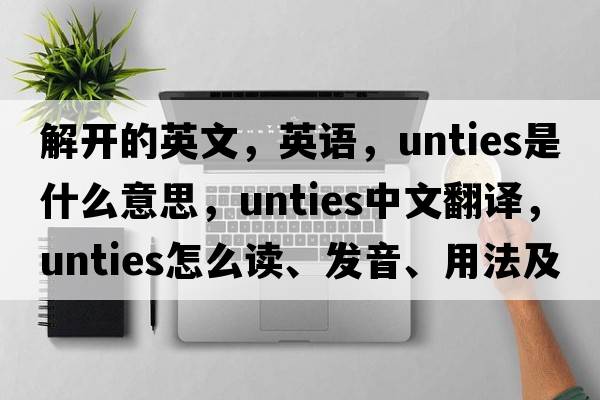 解開(kāi)的英文，英語(yǔ)，unties是什么意思，unties中文翻譯，unties怎么讀、發(fā)音、用法及例句
