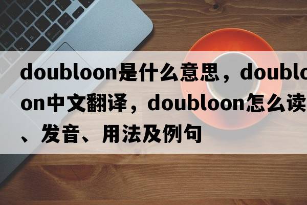 doubloon是什么意思，doubloon中文翻譯，doubloon怎么讀、發(fā)音、用法及例句