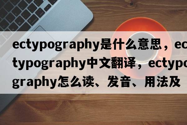 ectypography是什么意思，ectypography中文翻譯，ectypography怎么讀、發(fā)音、用法及例句