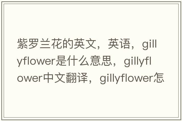 紫羅蘭花的英文，英語(yǔ)，gillyflower是什么意思，gillyflower中文翻譯，gillyflower怎么讀、發(fā)音、用法及例句