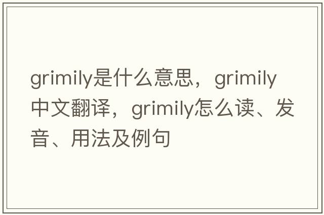 grimily是什么意思，grimily中文翻譯，grimily怎么讀、發(fā)音、用法及例句