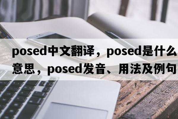 posed中文翻譯，posed是什么意思，posed發(fā)音、用法及例句