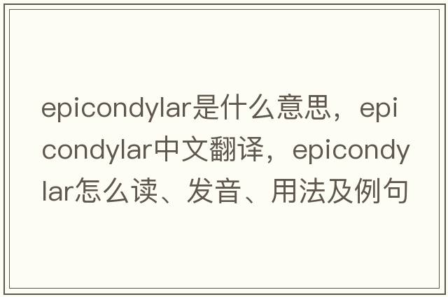 epicondylar是什么意思，epicondylar中文翻譯，epicondylar怎么讀、發(fā)音、用法及例句